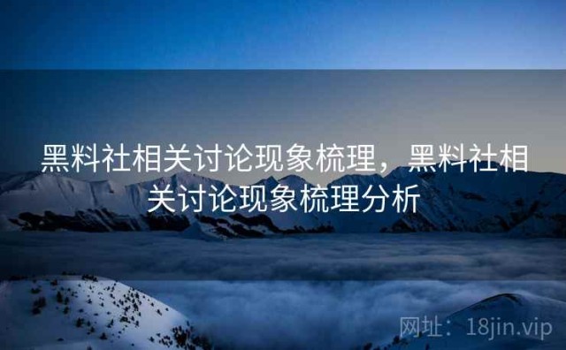 黑料社相关讨论现象梳理，黑料社相关讨论现象梳理分析