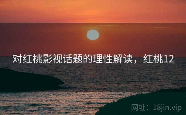 对红桃影视话题的理性解读，红桃12