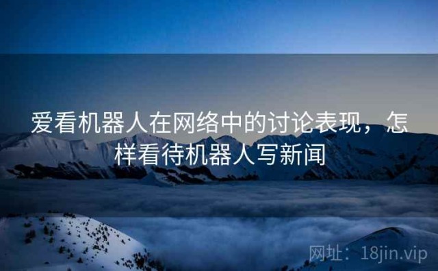爱看机器人在网络中的讨论表现，怎样看待机器人写新闻