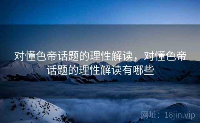 对懂色帝话题的理性解读，对懂色帝话题的理性解读有哪些