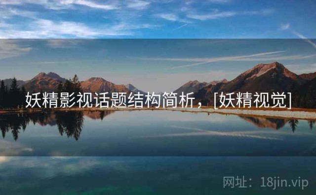 妖精影视话题结构简析，[妖精视觉]