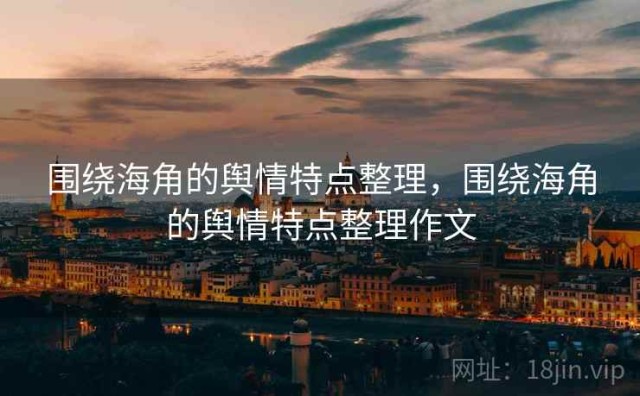 围绕海角的舆情特点整理，围绕海角的舆情特点整理作文