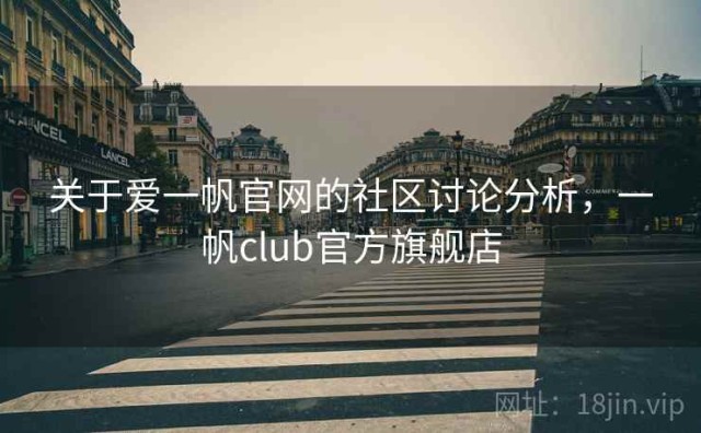关于爱一帆官网的社区讨论分析，一帆club官方旗舰店
