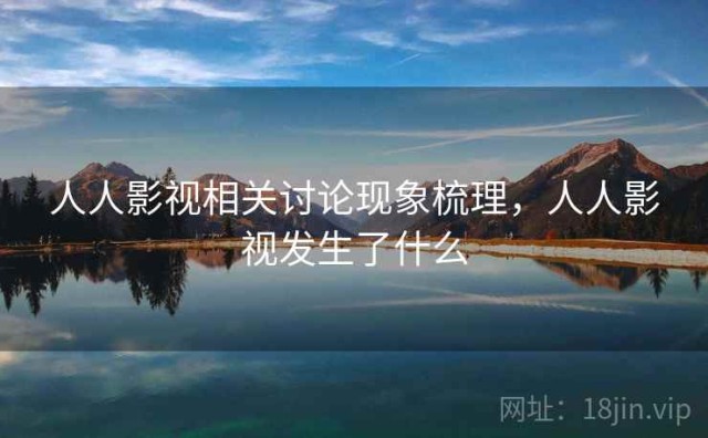 人人影视相关讨论现象梳理，人人影视发生了什么