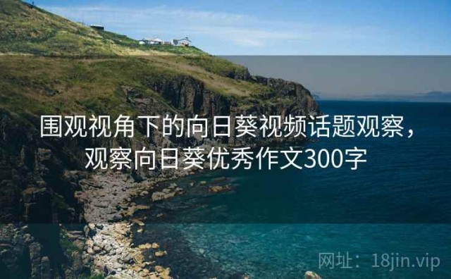 围观视角下的向日葵视频话题观察，观察向日葵优秀作文300字