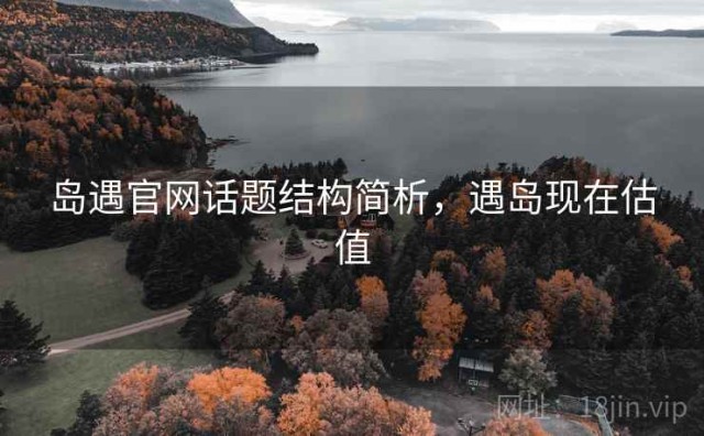 岛遇官网话题结构简析，遇岛现在估值