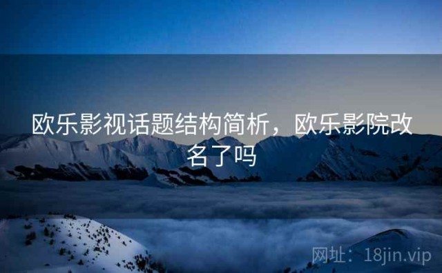 欧乐影视话题结构简析，欧乐影院改名了吗