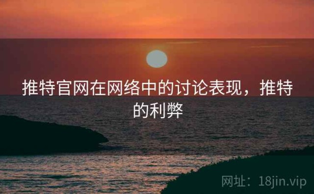 推特官网在网络中的讨论表现，推特的利弊