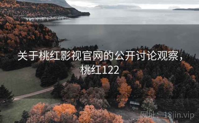 关于桃红影视官网的公开讨论观察，桃红122
