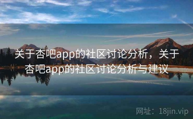 关于杏吧app的社区讨论分析，关于杏吧app的社区讨论分析与建议