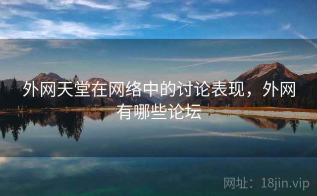 外网天堂在网络中的讨论表现，外网有哪些论坛