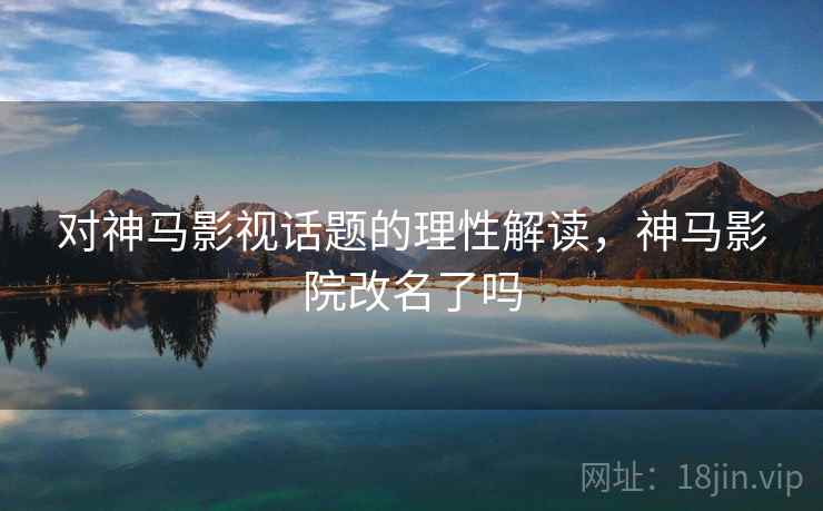 对神马影视话题的理性解读，神马影院改名了吗