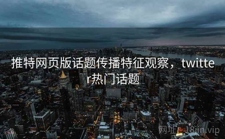 推特网页版话题传播特征观察，twitter热门话题