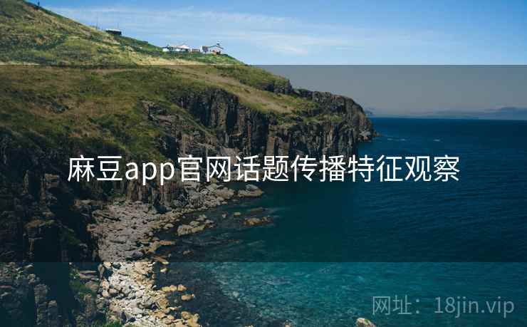 麻豆app官网话题传播特征观察