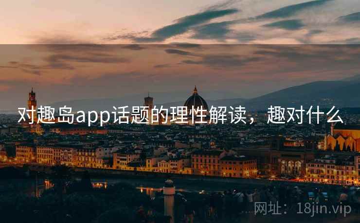 对趣岛app话题的理性解读，趣对什么