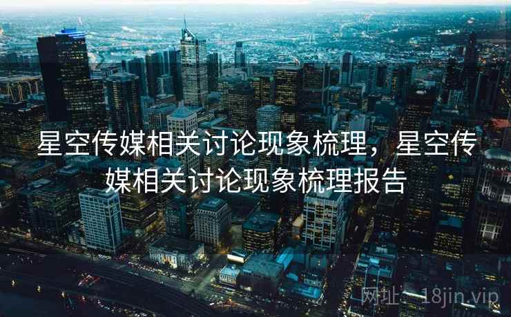 星空传媒相关讨论现象梳理，星空传媒相关讨论现象梳理报告