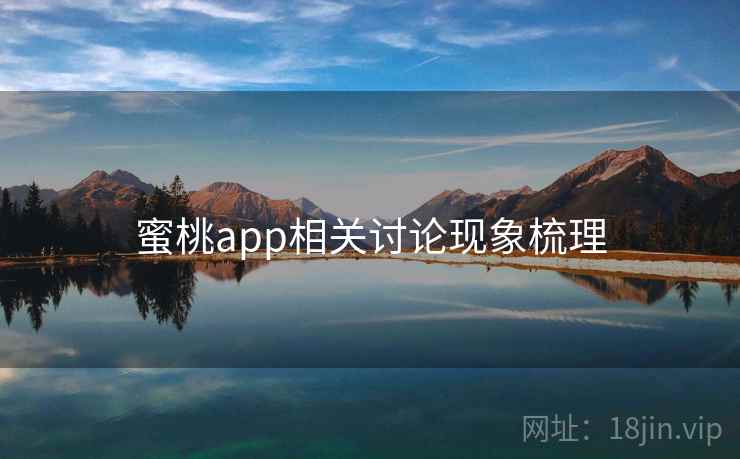 蜜桃app相关讨论现象梳理 蜜桃app相关讨论现象梳理