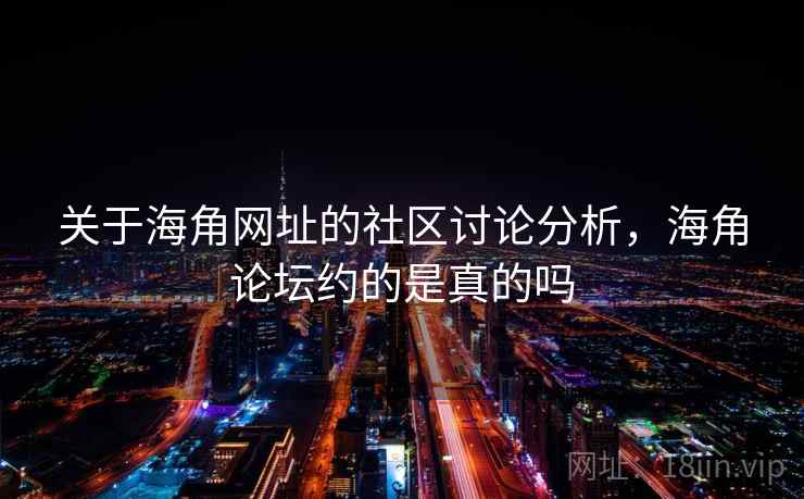 关于海角网址的社区讨论分析，海角论坛约的是真的吗