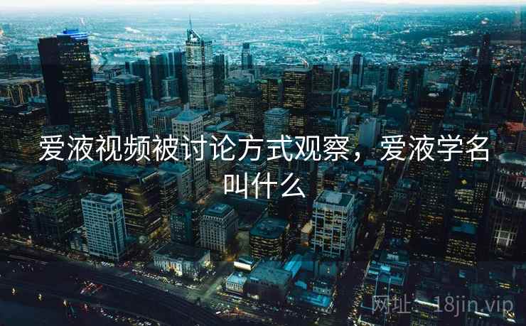 爱液视频被讨论方式观察，爱液学名叫什么