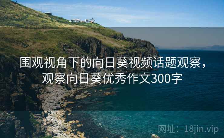 围观视角下的向日葵视频话题观察，观察向日葵优秀作文300字