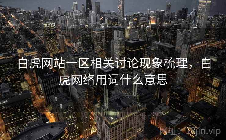 白虎网站一区相关讨论现象梳理，白虎网络用词什么意思