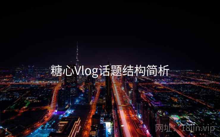 糖心Vlog话题结构简析