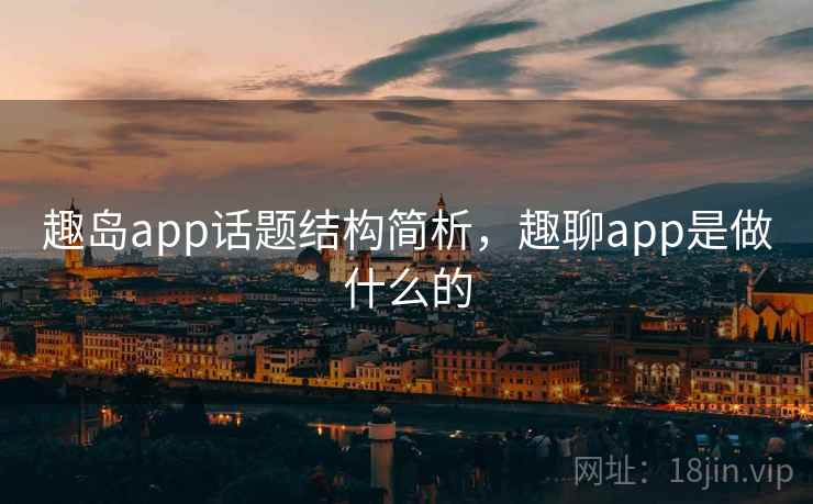 趣岛app话题结构简析，趣聊app是做什么的