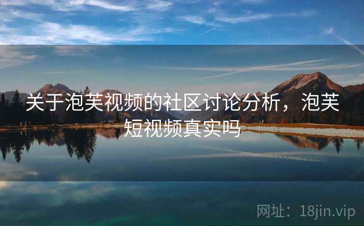 关于泡芙视频的社区讨论分析，泡芙短视频真实吗