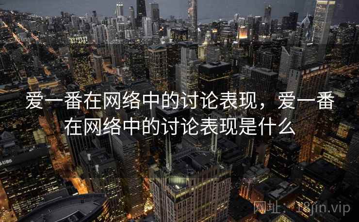 爱一番在网络中的讨论表现，爱一番在网络中的讨论表现是什么
