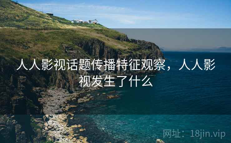 人人影视话题传播特征观察，人人影视发生了什么