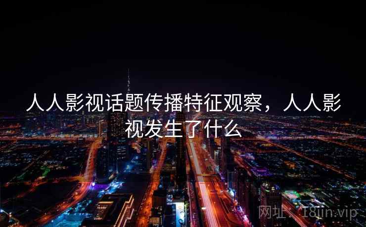 人人影视话题传播特征观察，人人影视发生了什么