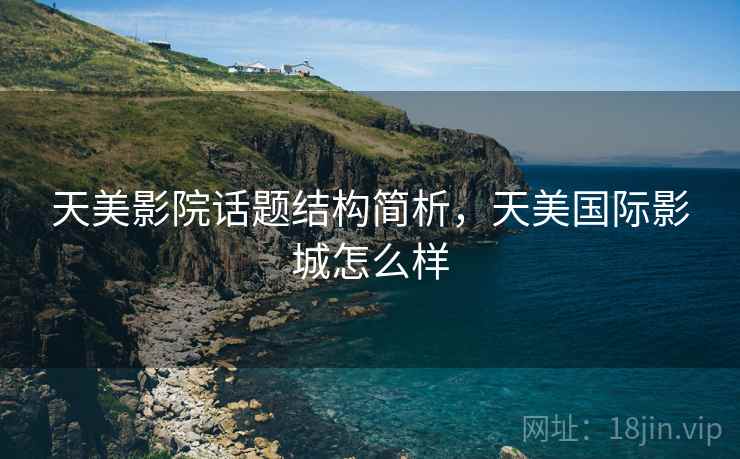 天美影院话题结构简析，天美国际影城怎么样