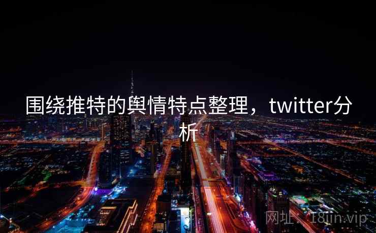 围绕推特的舆情特点整理，twitter分析