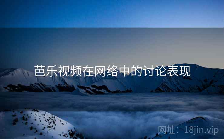 芭乐视频在网络中的讨论表现