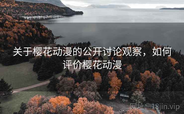 关于樱花动漫的公开讨论观察，如何评价樱花动漫