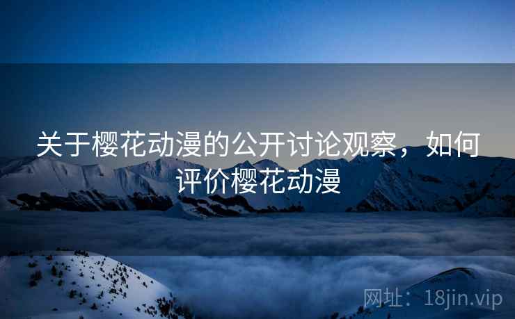 关于樱花动漫的公开讨论观察，如何评价樱花动漫