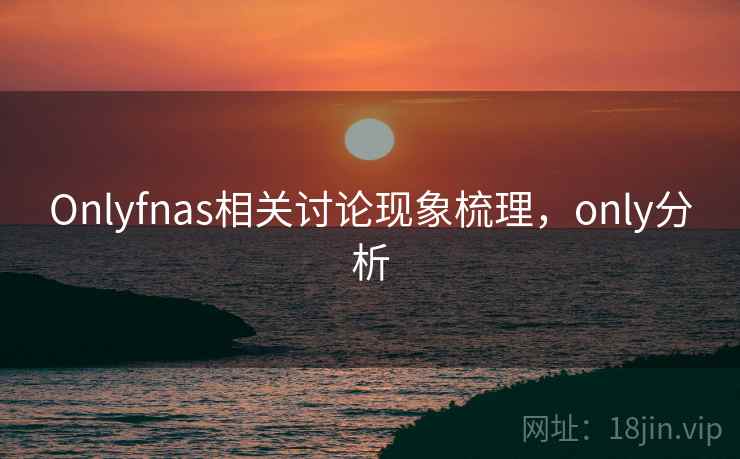 Onlyfnas相关讨论现象梳理，only分析