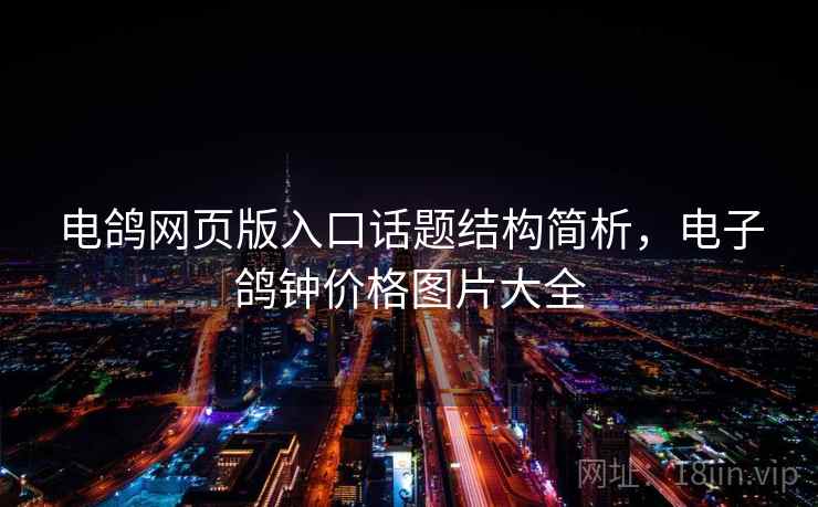 电鸽网页版入口话题结构简析，电子鸽钟价格图片大全