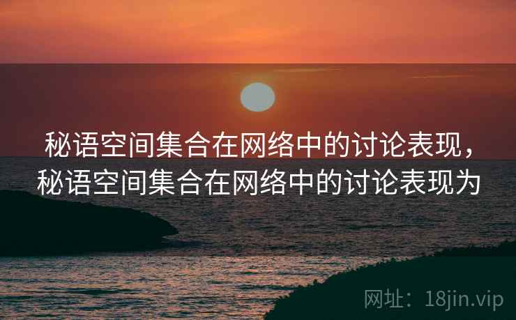 秘语空间集合在网络中的讨论表现，秘语空间集合在网络中的讨论表现为