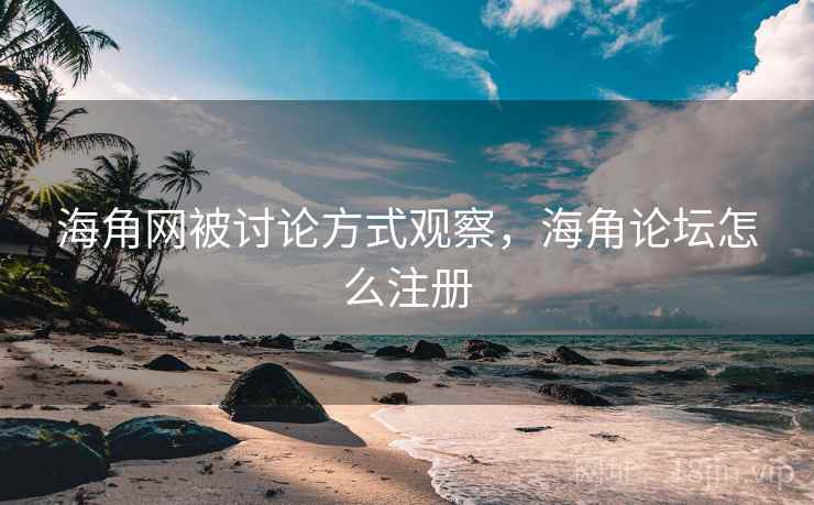 海角网被讨论方式观察，海角论坛怎么注册
