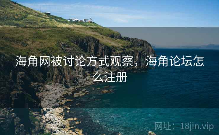 海角网被讨论方式观察，海角论坛怎么注册