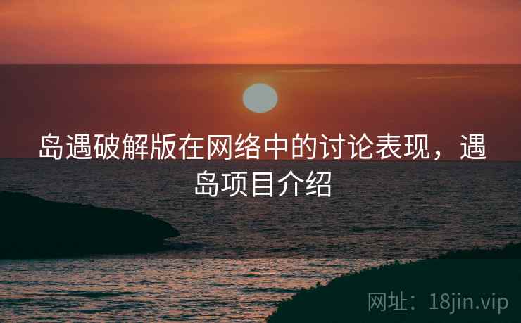 岛遇破解版在网络中的讨论表现，遇岛项目介绍