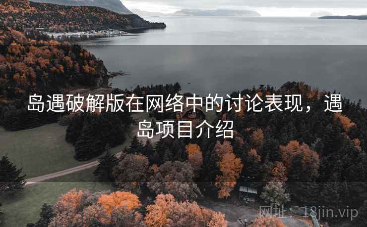 岛遇破解版在网络中的讨论表现,遇岛项目介绍 岛遇破解版在网络中的讨论表现,遇岛项目介绍