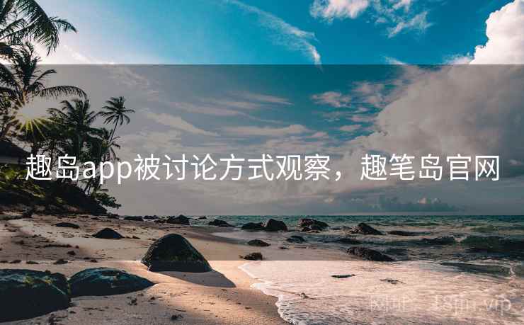 趣岛app被讨论方式观察，趣笔岛官网