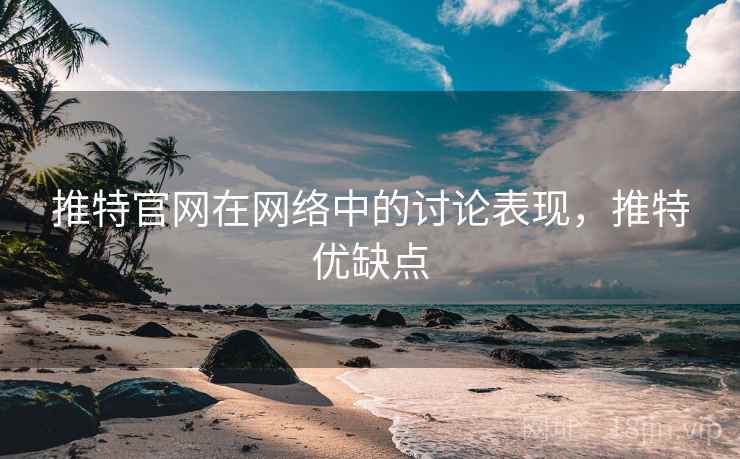 推特官网在网络中的讨论表现，推特优缺点