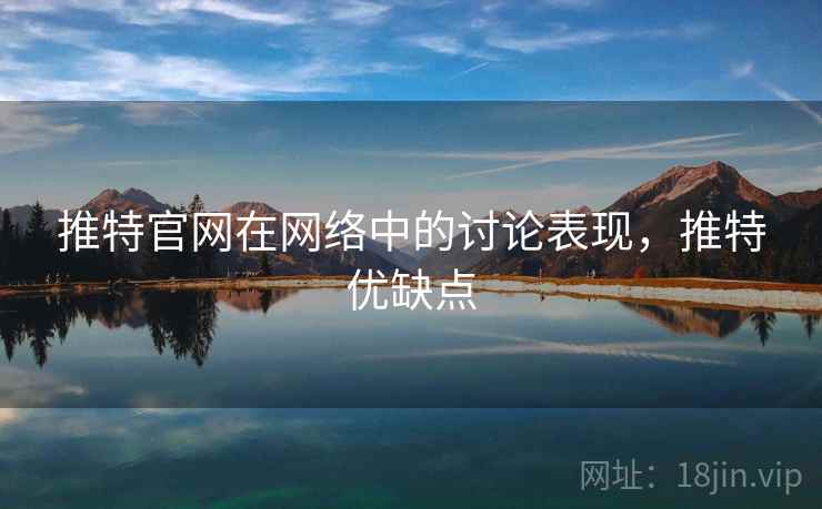 推特官网在网络中的讨论表现，推特优缺点