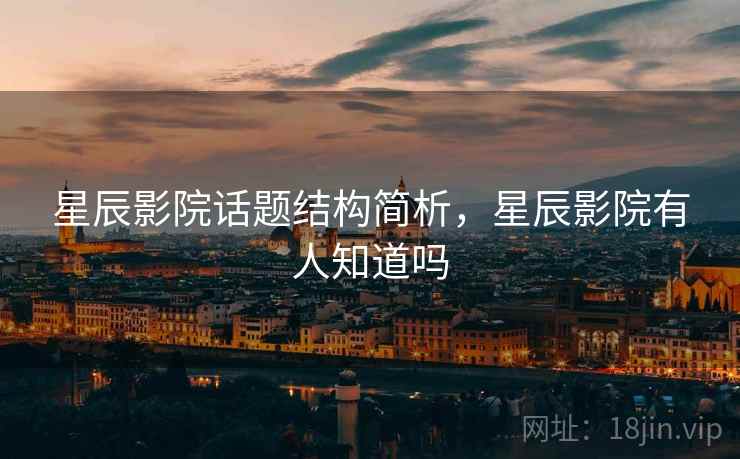 星辰影院话题结构简析，星辰影院有人知道吗