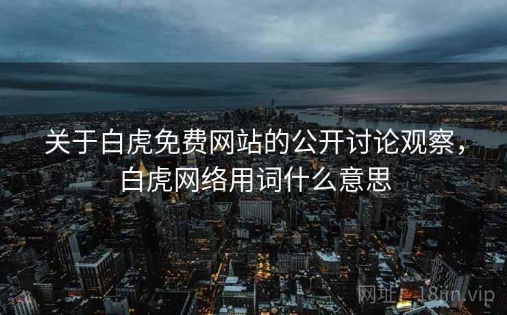 关于白虎免费网站的公开讨论观察，白虎网络用词什么意思
