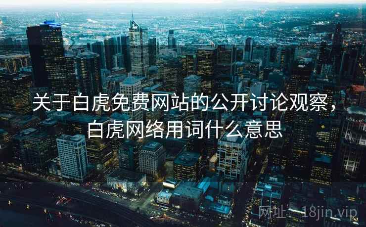 关于白虎免费网站的公开讨论观察，白虎网络用词什么意思