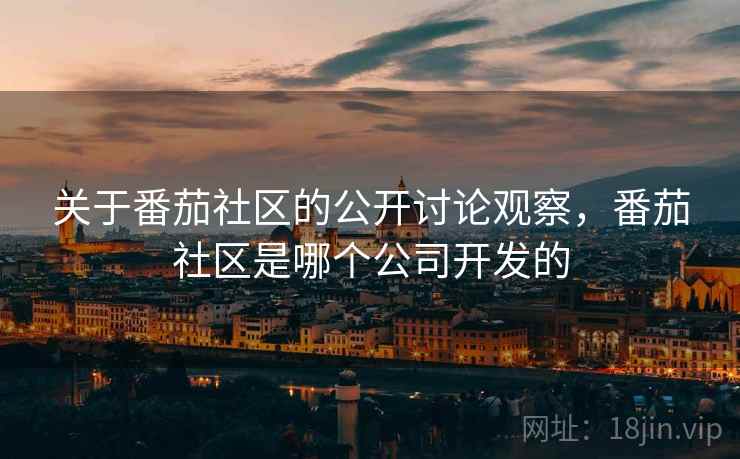 关于番茄社区的公开讨论观察，番茄社区是哪个公司开发的